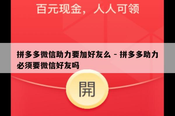 拼多多微信助力要加好友么 - 拼多多助力必须要微信好友吗-第1张图片-拼多多助力