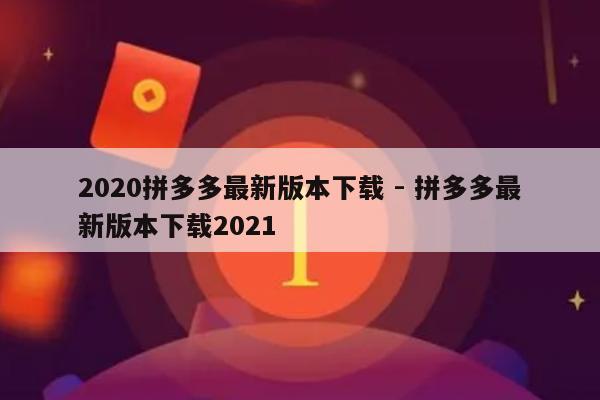 2020拼多多最新版本下载 - 拼多多最新版本下载2021-第1张图片-拼多多助力