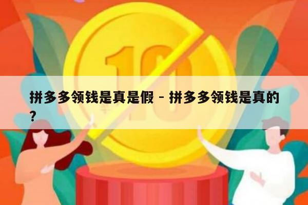 拼多多领钱是真是假 - 拼多多领钱是真的?-第1张图片-拼多多助力