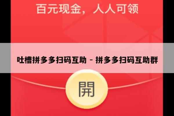 吐槽拼多多扫码互助 - 拼多多扫码互助群-第1张图片-拼多多助力