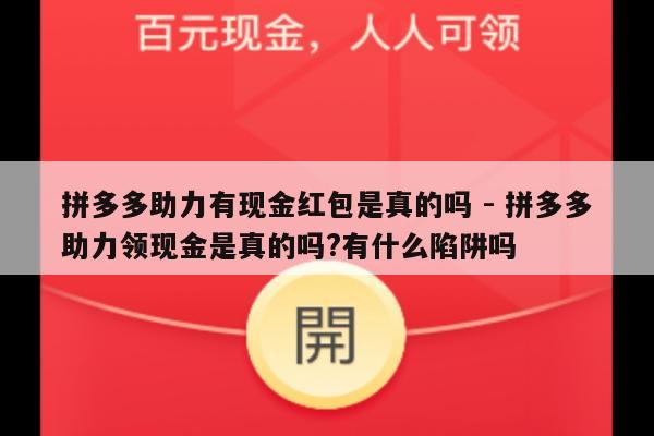 拼多多助力有现金红包是真的吗 - 拼多多助力领现金是真的吗?有什么陷阱吗-第1张图片-拼多多助力