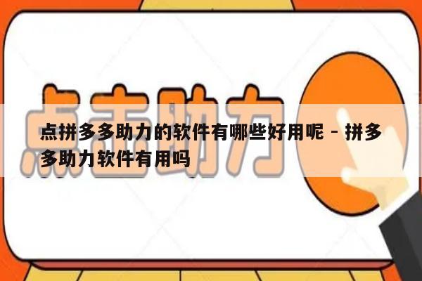 点拼多多助力的软件有哪些好用呢 - 拼多多助力软件有用吗-第1张图片-拼多多助力
