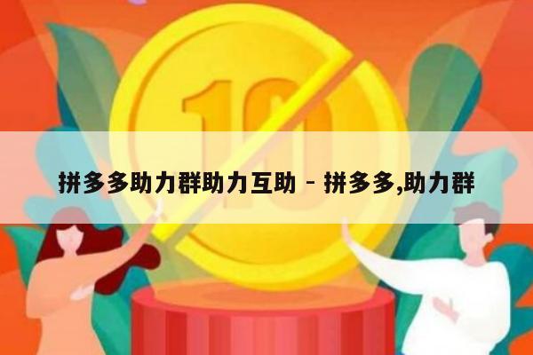 拼多多助力群助力互助 - 拼多多,助力群-第1张图片-拼多多助力