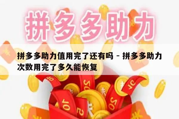 拼多多助力值用完了还有吗 - 拼多多助力次数用完了多久能恢复-第1张图片-拼多多助力