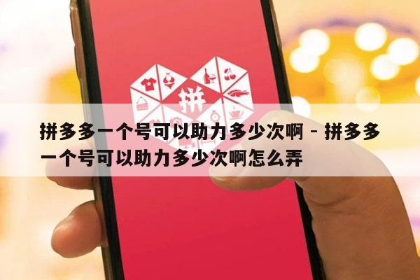 拼多多一个号可以助力多少次啊 - 拼多多一个号可以助力多少次啊怎么弄-第1张图片-拼多多助力