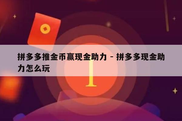 拼多多推金币赢现金助力 - 拼多多现金助力怎么玩-第1张图片-拼多多助力