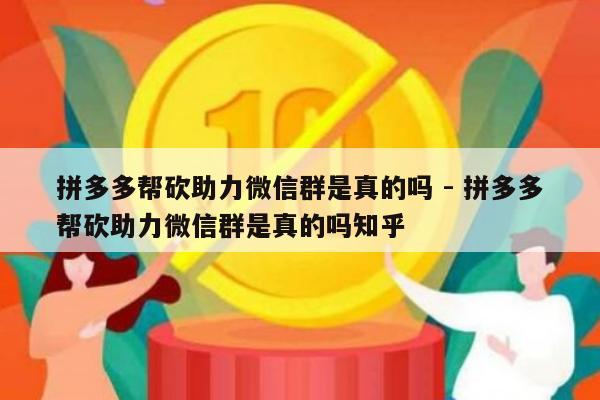 拼多多帮砍助力微信群是真的吗 - 拼多多帮砍助力微信群是真的吗知乎-第1张图片-拼多多助力