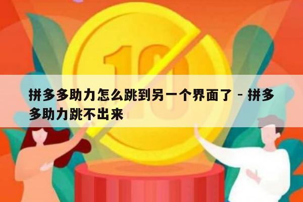 拼多多助力怎么跳到另一个界面了 - 拼多多助力跳不出来-第1张图片-拼多多助力