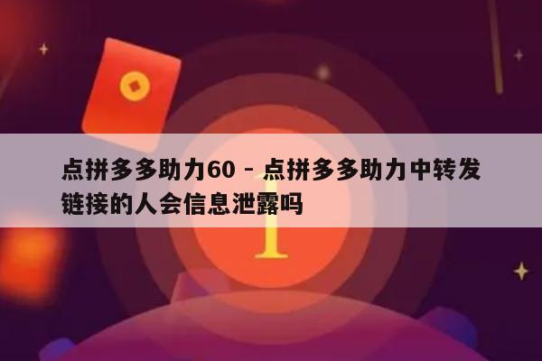点拼多多助力60 - 点拼多多助力中转发链接的人会信息泄露吗-第1张图片-拼多多助力
