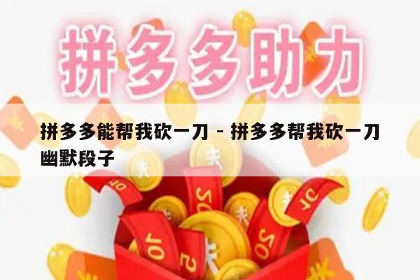 拼多多能帮我砍一刀 - 拼多多帮我砍一刀幽默段子-第1张图片-拼多多助力
