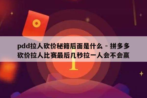 pdd拉人砍价秘籍后面是什么 - 拼多多砍价拉人比赛最后几秒拉一人会不会赢-第1张图片-拼多多助力