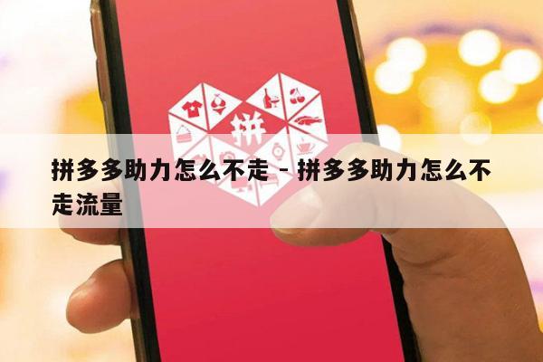 拼多多助力怎么不走 - 拼多多助力怎么不走流量-第1张图片-拼多多助力
