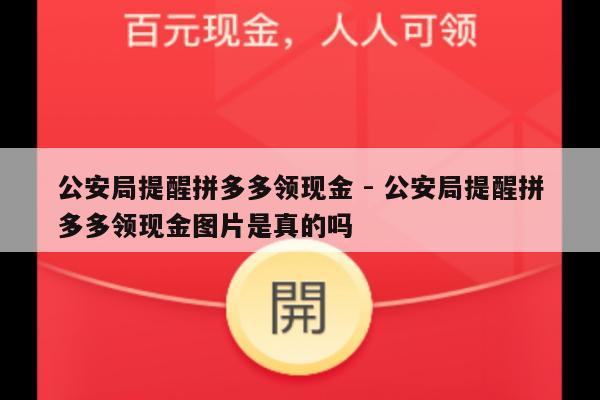 公安局提醒拼多多领现金 - 公安局提醒拼多多领现金图片是真的吗-第1张图片-拼多多助力