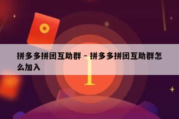 拼多多拼团互助群 - 拼多多拼团互助群怎么加入-第1张图片-拼多多助力