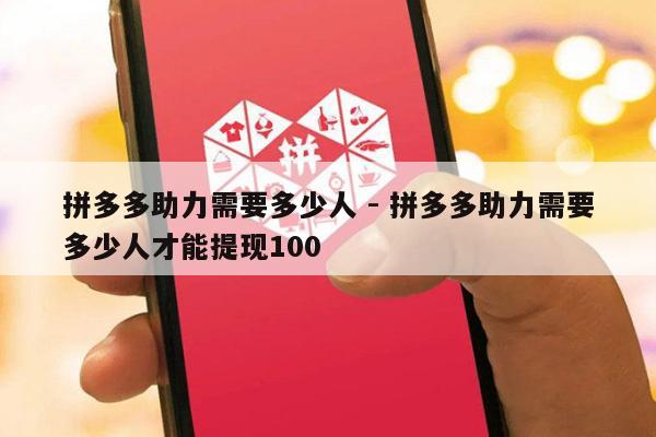 拼多多助力需要多少人 - 拼多多助力需要多少人才能提现100-第1张图片-拼多多助力