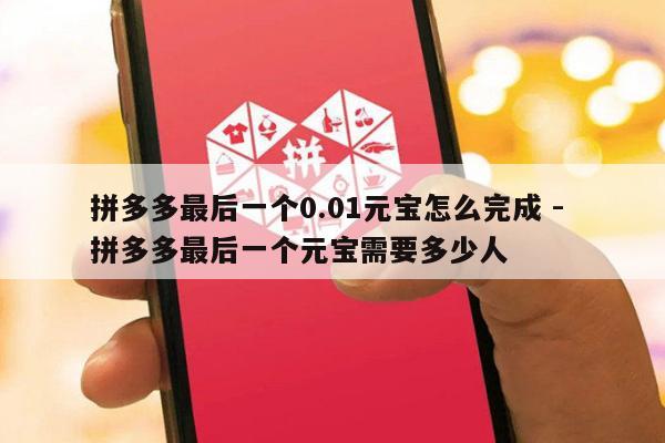 拼多多最后一个0.01元宝怎么完成 - 拼多多最后一个元宝需要多少人-第1张图片-拼多多助力