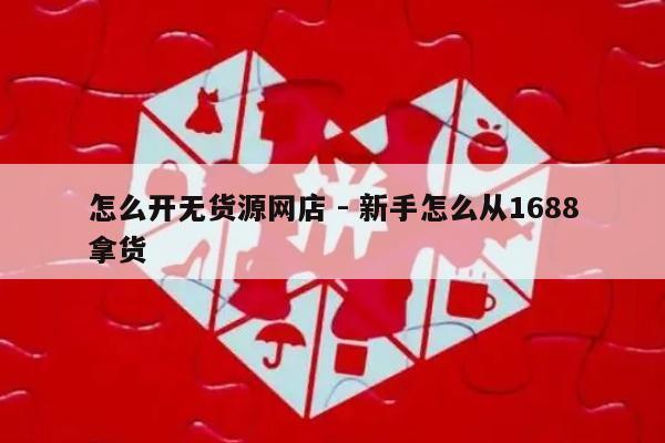 怎么开无货源网店 - 新手怎么从1688拿货-第1张图片-拼多多助力