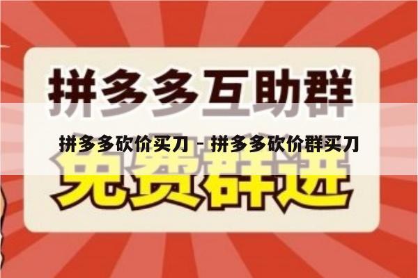 拼多多砍价买刀 - 拼多多砍价群买刀-第1张图片-拼多多助力