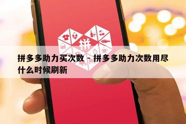 拼多多助力买次数 - 拼多多助力次数用尽什么时候刷新-第1张图片-拼多多助力
