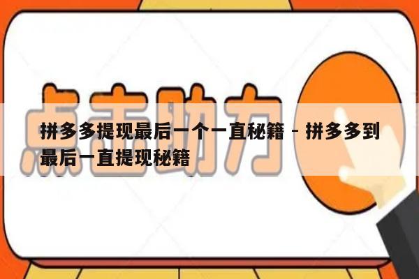 拼多多提现最后一个一直秘籍 - 拼多多到最后一直提现秘籍-第1张图片-拼多多助力