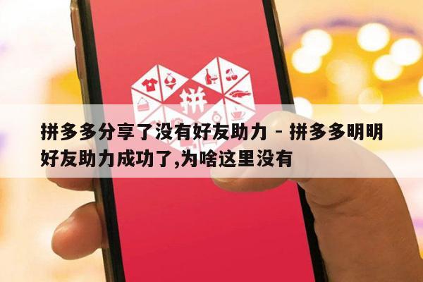 拼多多分享了没有好友助力 - 拼多多明明好友助力成功了,为啥这里没有-第1张图片-拼多多助力