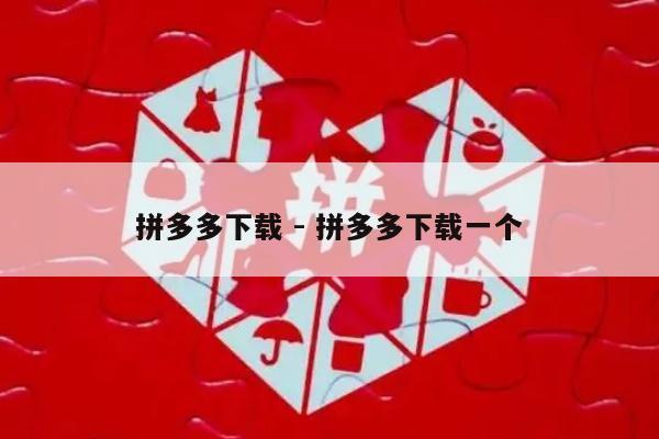 拼多多下载 - 拼多多下载一个-第1张图片-拼多多助力