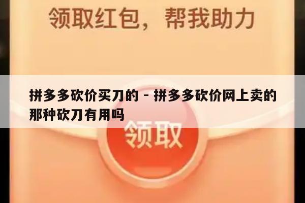 拼多多砍价买刀的 - 拼多多砍价网上卖的那种砍刀有用吗-第1张图片-拼多多助力