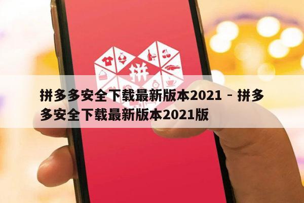 拼多多安全下载最新版本2021 - 拼多多安全下载最新版本2021版-第1张图片-拼多多助力