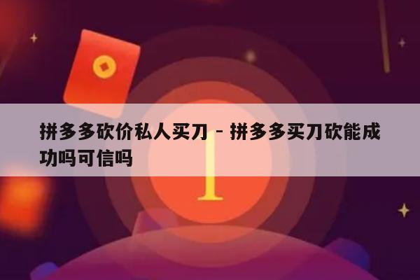 拼多多砍价私人买刀 - 拼多多买刀砍能成功吗可信吗-第1张图片-拼多多助力