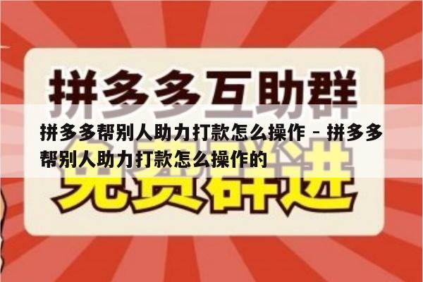 拼多多帮别人助力打款怎么操作 - 拼多多帮别人助力打款怎么操作的-第1张图片-拼多多助力