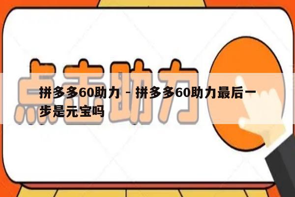 拼多多60助力 - 拼多多60助力最后一步是元宝吗-第1张图片-拼多多助力