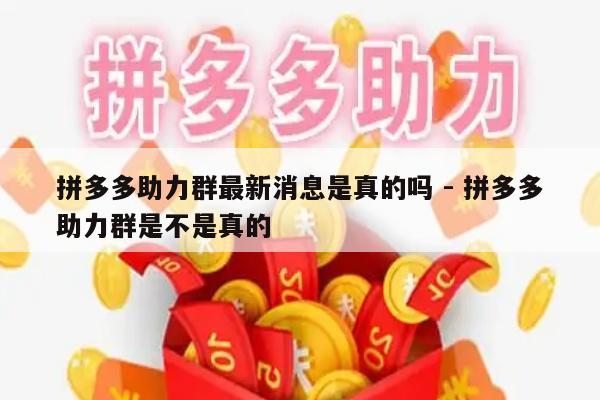 拼多多助力群最新消息是真的吗 - 拼多多助力群是不是真的-第1张图片-拼多多助力