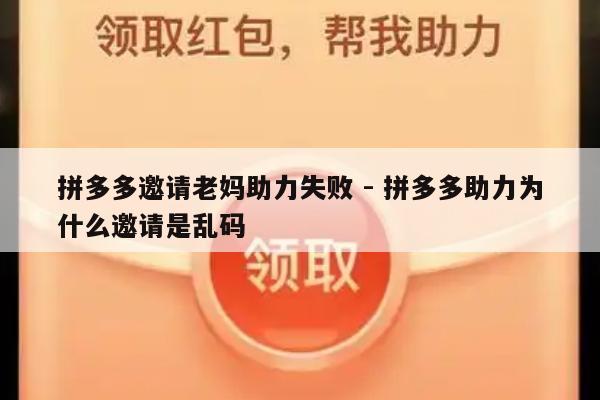 拼多多邀请老妈助力失败 - 拼多多助力为什么邀请是乱码-第1张图片-拼多多助力
