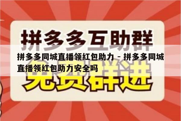 拼多多同城直播领红包助力 - 拼多多同城直播领红包助力安全吗-第1张图片-拼多多助力