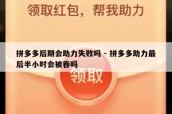 拼多多后期会助力失败吗 - 拼多多助力最后半小时会被吞吗-第1张图片-拼多多助力