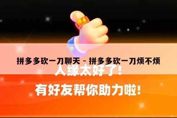 拼多多砍一刀聊天 - 拼多多砍一刀烦不烦-第1张图片-拼多多助力