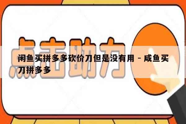 闲鱼买拼多多砍价刀但是没有用 - 咸鱼买刀拼多多-第1张图片-拼多多助力