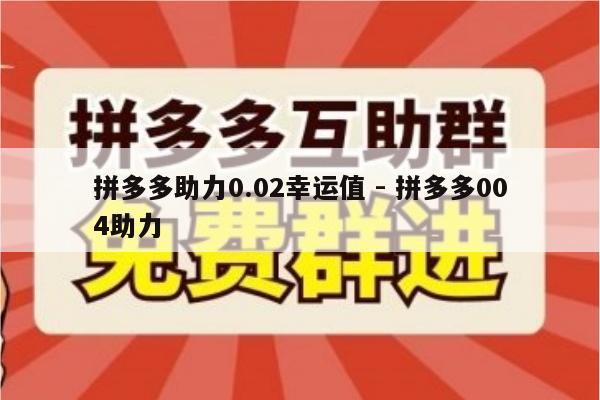 拼多多助力0.02幸运值 - 拼多多004助力-第1张图片-拼多多助力