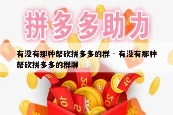 有没有那种帮砍拼多多的群 - 有没有那种帮砍拼多多的群聊-第1张图片-拼多多助力
