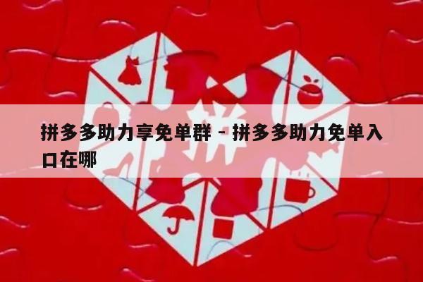 拼多多助力享免单群 - 拼多多助力免单入口在哪-第1张图片-拼多多助力