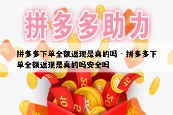 拼多多下单全额返现是真的吗 - 拼多多下单全额返现是真的吗安全吗-第1张图片-拼多多助力