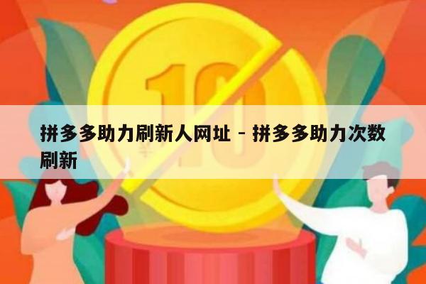 拼多多助力刷新人网址 - 拼多多助力次数刷新-第1张图片-拼多多助力