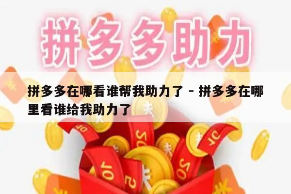 拼多多在哪看谁帮我助力了 - 拼多多在哪里看谁给我助力了-第1张图片-拼多多助力