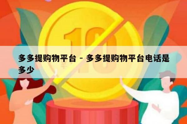 多多提购物平台 - 多多提购物平台电话是多少-第1张图片-拼多多助力