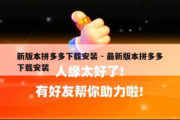 新版本拼多多下载安装 - 最新版本拼多多下载安装-第1张图片-拼多多助力