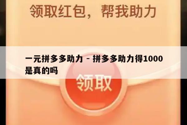一元拼多多助力 - 拼多多助力得1000是真的吗-第1张图片-拼多多助力