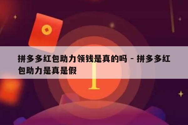 拼多多红包助力领钱是真的吗 - 拼多多红包助力是真是假-第1张图片-拼多多助力