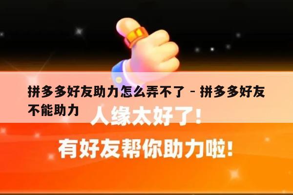 拼多多好友助力怎么弄不了 - 拼多多好友不能助力-第1张图片-拼多多助力