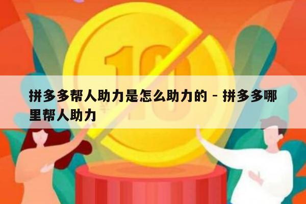 拼多多帮人助力是怎么助力的 - 拼多多哪里帮人助力-第1张图片-拼多多助力