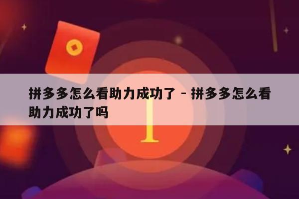 拼多多怎么看助力成功了 - 拼多多怎么看助力成功了吗-第1张图片-拼多多助力